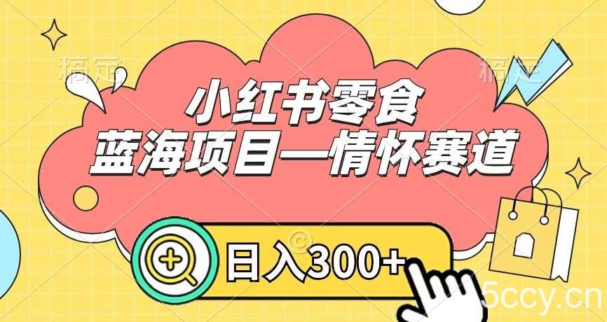 小红书零食蓝海项目—情怀赛道，0门槛，日入300 【揭秘】-我创创业-副业网-网络创业-资源分享-网课资源-学习教程-学知识-自媒体-抖音-视频号-小红书-网络项目,赚钱软件,副业,兼职,学生赚,挂机赚-我创创业-副业网-5ccy.cn