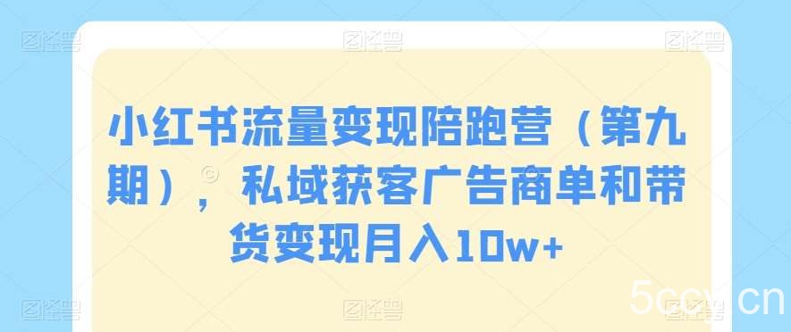 小红书流量变现陪跑营（第九期），私域获客广告商单和带货变现月入10w-我创创业-副业网-网络创业-资源分享-网课资源-学习教程-学知识-自媒体-抖音-视频号-小红书-网络项目,赚钱软件,副业,兼职,学生赚,挂机赚-我创创业-副业网-5ccy.cn