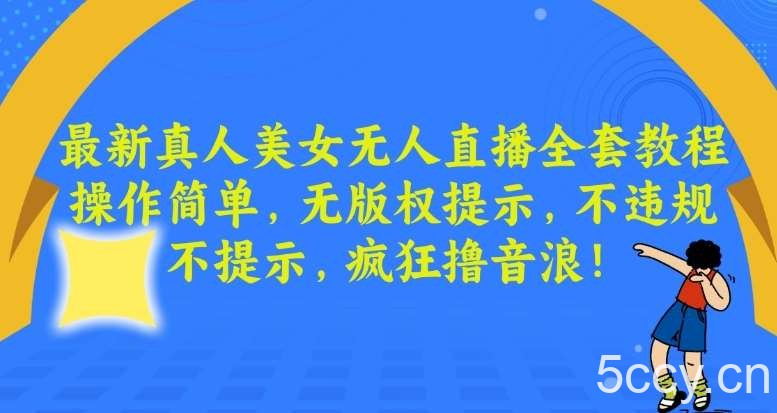 最新真人美女无人直播全套教程，操作简单，无版权提示，不违规，不提示，疯狂撸音浪【揭秘】-我创创业-副业网-网络创业-资源分享-网课资源-学习教程-学知识-自媒体-抖音-视频号-小红书-网络项目,赚钱软件,副业,兼职,学生赚,挂机赚-我创创业-副业网-5ccy.cn
