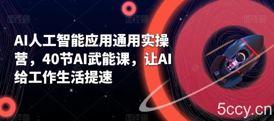 AI人工智能应用通用实操营，40节AI武能课，让AI给工作生活提速-我创创业-副业网-网络创业-资源分享-网课资源-学习教程-学知识-自媒体-抖音-视频号-小红书-网络项目,赚钱软件,副业,兼职,学生赚,挂机赚-我创创业-副业网-5ccy.cn