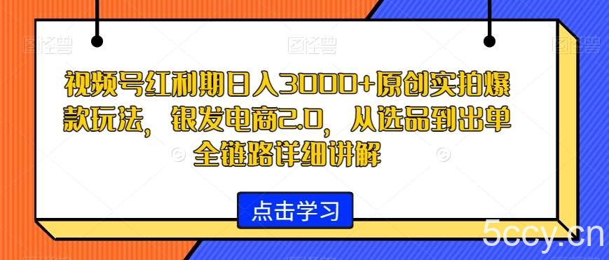视频号红利期日入3000 原创实拍爆款玩法,银发电商2.0,从选品到出单全链路详细讲解【揭秘】
