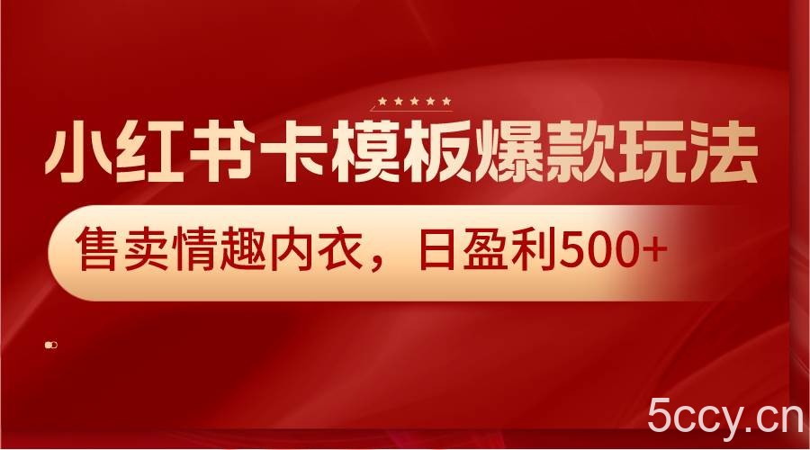 小红书卡模板爆款玩法，售卖情趣内衣，日盈利500-我创创业-副业网-网络创业-资源分享-网课资源-学习教程-学知识-自媒体-抖音-视频号-小红书-网络项目,赚钱软件,副业,兼职,学生赚,挂机赚-我创创业-副业网-5ccy.cn
