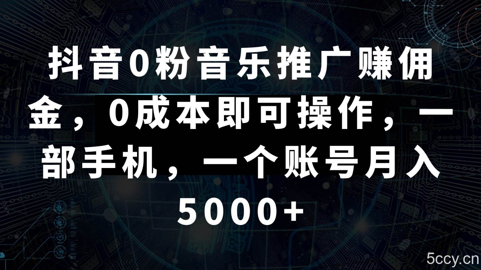 抖音0粉音乐推广赚佣金，0成本即可操作，一部手机，一个账号月入5000-我创创业-副业网-网络创业-资源分享-网课资源-学习教程-学知识-自媒体-抖音-视频号-小红书-网络项目,赚钱软件,副业,兼职,学生赚,挂机赚-我创创业-副业网-5ccy.cn