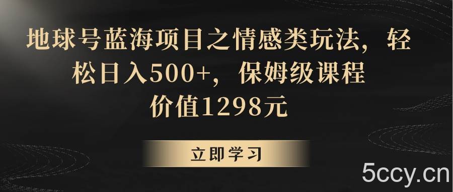 地球号蓝海项目之情感类玩法，轻松日入500 ，保姆级教程-我创创业-副业网-网络创业-资源分享-网课资源-学习教程-学知识-自媒体-抖音-视频号-小红书-网络项目,赚钱软件,副业,兼职,学生赚,挂机赚-我创创业-副业网-5ccy.cn