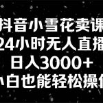 （8695期）抖音小雪花卖课，24小时无人直播，日入3000 ，小白也能轻松操作-我创创业-副业网-网络创业-资源分享-网课资源-学习教程-学知识-自媒体-抖音-视频号-小红书-网络项目,赚钱软件,副业,兼职,学生赚,挂机赚-我创创业-副业网-5ccy.cn