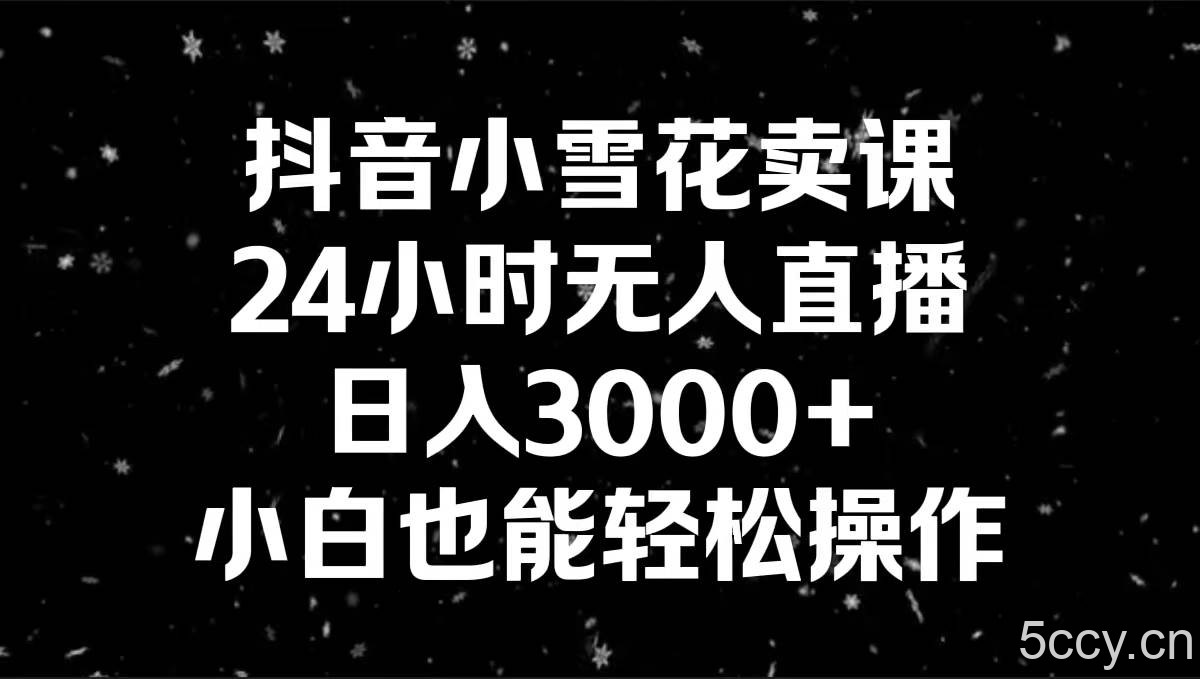 （8695期）抖音小雪花卖课，24小时无人直播，日入3000 ，小白也能轻松操作-我创创业-副业网-网络创业-资源分享-网课资源-学习教程-学知识-自媒体-抖音-视频号-小红书-网络项目,赚钱软件,副业,兼职,学生赚,挂机赚-我创创业-副业网-5ccy.cn