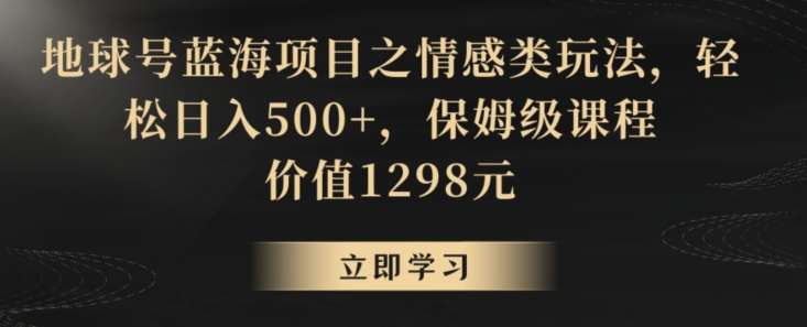 地球号蓝海项目之情感类玩法，轻松日入500 ，保姆级课程【揭秘】-我创创业-副业网-网络创业-资源分享-网课资源-学习教程-学知识-自媒体-抖音-视频号-小红书-网络项目,赚钱软件,副业,兼职,学生赚,挂机赚-我创创业-副业网-5ccy.cn