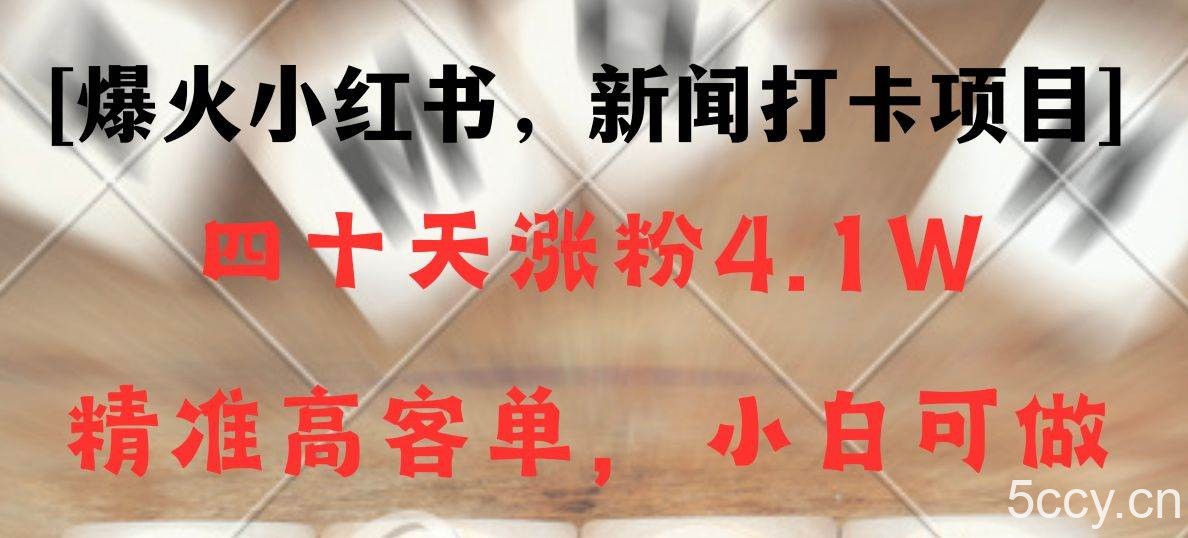 新闻打卡项目，小红书40天涨粉4.1w，高客单精准粉，变现能力超强-我创创业-副业网-网络创业-资源分享-网课资源-学习教程-学知识-自媒体-抖音-视频号-小红书-网络项目,赚钱软件,副业,兼职,学生赚,挂机赚-我创创业-副业网-5ccy.cn