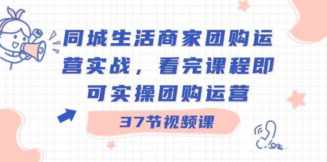 同城生活商家团购运营实战，看完课程即可实操团购运营（37节课）-我创创业-副业网-网络创业-资源分享-网课资源-学习教程-学知识-自媒体-抖音-视频号-小红书-网络项目,赚钱软件,副业,兼职,学生赚,挂机赚-我创创业-副业网-5ccy.cn