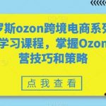 俄罗斯ozon跨境电商系列全套学习课程，掌握Ozon运营技巧和策略-我创创业-副业网-网络创业-资源分享-网课资源-学习教程-学知识-自媒体-抖音-视频号-小红书-网络项目,赚钱软件,副业,兼职,学生赚,挂机赚-我创创业-副业网-5ccy.cn