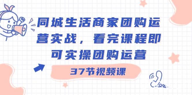 （8697期）同城生活商家团购运营实战，看完课程即可实操团购运营（37节课）-我创创业-副业网-网络创业-资源分享-网课资源-学习教程-学知识-自媒体-抖音-视频号-小红书-网络项目,赚钱软件,副业,兼职,学生赚,挂机赚-我创创业-副业网-5ccy.cn