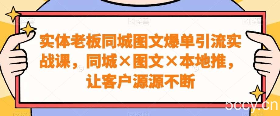 实体老板同城图文爆单引流实战课,同城×图文×本地推,让客户源源不断