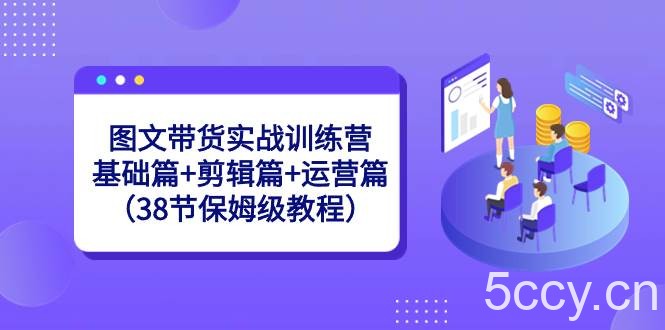 （8689期）图文带货实战训练营：基础篇 剪辑篇 运营篇（38节保姆级教程）-我创创业-副业网-网络创业-资源分享-网课资源-学习教程-学知识-自媒体-抖音-视频号-小红书-网络项目,赚钱软件,副业,兼职,学生赚,挂机赚-我创创业-副业网-5ccy.cn