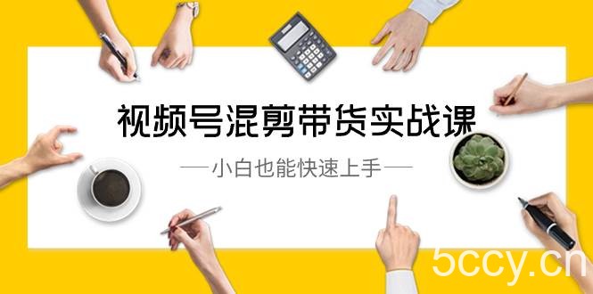 （8686期）视频号-混剪带货实战课，小白也能快速上手（10节课）-我创创业-副业网-网络创业-资源分享-网课资源-学习教程-学知识-自媒体-抖音-视频号-小红书-网络项目,赚钱软件,副业,兼职,学生赚,挂机赚-我创创业-副业网-5ccy.cn