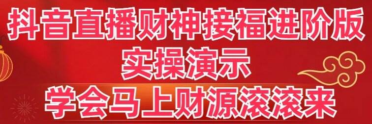 （8677期）抖音直播财神接福进阶版 实操演示 学会马上财源滚滚来-我创创业-副业网-网络创业-资源分享-网课资源-学习教程-学知识-自媒体-抖音-视频号-小红书-网络项目,赚钱软件,副业,兼职,学生赚,挂机赚-我创创业-副业网-5ccy.cn