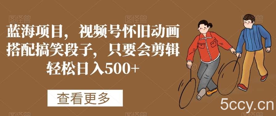 蓝海项目，视频号怀旧动画搭配搞笑段子，只要会剪辑轻松日入500 【揭秘】-我创创业-副业网-网络创业-资源分享-网课资源-学习教程-学知识-自媒体-抖音-视频号-小红书-网络项目,赚钱软件,副业,兼职,学生赚,挂机赚-我创创业-副业网-5ccy.cn