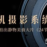 （8671期）0基础-手机摄影系统课，手机拍出静物美食大片（24节课）-我创创业-副业网-网络创业-资源分享-网课资源-学习教程-学知识-自媒体-抖音-视频号-小红书-网络项目,赚钱软件,副业,兼职,学生赚,挂机赚-我创创业-副业网-5ccy.cn