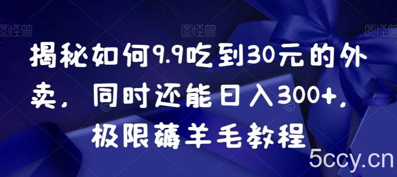 揭秘如何9.9吃到30元的外卖，同时还能日入300 ，极限薅羊毛教程-我创创业-副业网-网络创业-资源分享-网课资源-学习教程-学知识-自媒体-抖音-视频号-小红书-网络项目,赚钱软件,副业,兼职,学生赚,挂机赚-我创创业-副业网-5ccy.cn
