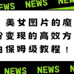 （8666期）美女图片的魔力，涨粉变现的高效方法，小白保姆级教程！-我创创业-副业网-网络创业-资源分享-网课资源-学习教程-学知识-自媒体-抖音-视频号-小红书-网络项目,赚钱软件,副业,兼职,学生赚,挂机赚-我创创业-副业网-5ccy.cn