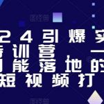 2024引爆实体获客特训营，一套可复制能落地的同城短视频打法-我创创业-副业网-网络创业-资源分享-网课资源-学习教程-学知识-自媒体-抖音-视频号-小红书-网络项目,赚钱软件,副业,兼职,学生赚,挂机赚-我创创业-副业网-5ccy.cn