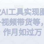 利用一款AI工具实现图文带货 中视频 视频带货等，无脑操作月如过万【揭秘】-我创创业-副业网-网络创业-资源分享-网课资源-学习教程-学知识-自媒体-抖音-视频号-小红书-网络项目,赚钱软件,副业,兼职,学生赚,挂机赚-我创创业-副业网-5ccy.cn