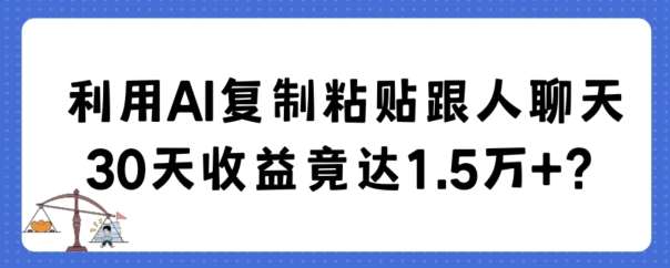 利用AI复制粘贴跟人聊天30天收益竟达1.5万 【揭秘】-我创创业-副业网-网络创业-资源分享-网课资源-学习教程-学知识-自媒体-抖音-视频号-小红书-网络项目,赚钱软件,副业,兼职,学生赚,挂机赚-我创创业-副业网-5ccy.cn