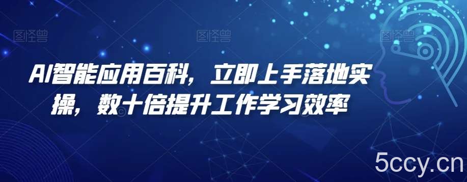 AI智能应用百科，立即上手落地实操，数十倍提升工作学习效率-我创创业-副业网-网络创业-资源分享-网课资源-学习教程-学知识-自媒体-抖音-视频号-小红书-网络项目,赚钱软件,副业,兼职,学生赚,挂机赚-我创创业-副业网-5ccy.cn