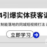 （8664期）2024·引爆实体获客训练营 一套可复制能落地的同城短视频打法 适合所有平台-我创创业-副业网-网络创业-资源分享-网课资源-学习教程-学知识-自媒体-抖音-视频号-小红书-网络项目,赚钱软件,副业,兼职,学生赚,挂机赚-我创创业-副业网-5ccy.cn