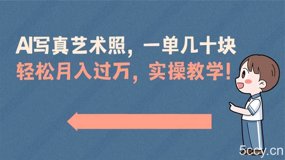 （8634期）AI写真艺术照，一单几十块，轻松月入过万，实操演示教学！-我创创业-副业网-网络创业-资源分享-网课资源-学习教程-学知识-自媒体-抖音-视频号-小红书-网络项目,赚钱软件,副业,兼职,学生赚,挂机赚-我创创业-副业网-5ccy.cn