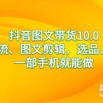 （8626期）抖音图文带货10.0，图文拉流、图文剪辑，选品、接流等，一部手机就能做-我创创业-副业网-网络创业-资源分享-网课资源-学习教程-学知识-自媒体-抖音-视频号-小红书-网络项目,赚钱软件,副业,兼职,学生赚,挂机赚-我创创业-副业网-5ccy.cn