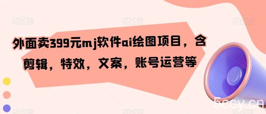 外面卖399元mj软件ai绘图项目，含剪辑，特效，文案，账号运营等-我创创业-副业网-网络创业-资源分享-网课资源-学习教程-学知识-自媒体-抖音-视频号-小红书-网络项目,赚钱软件,副业,兼职,学生赚,挂机赚-我创创业-副业网-5ccy.cn