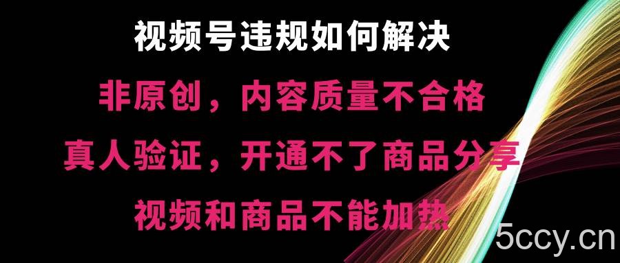 （8622期）视频号违规【非原创，内容质量不合格，真人验证，开不了商品分享，不能…-我创创业-副业网-网络创业-资源分享-网课资源-学习教程-学知识-自媒体-抖音-视频号-小红书-网络项目,赚钱软件,副业,兼职,学生赚,挂机赚-我创创业-副业网-5ccy.cn