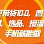 抖音图文带货10.0,图文拉流、图文剪辑,选品、接流等,一部手机就能做-我创创业-副业网-网络创业-资源分享-网课资源-学习教程-学知识-自媒体-抖音-视频号-小红书-网络项目,赚钱软件,副业,兼职,学生赚,挂机赚-我创创业-副业网-5ccy.cn