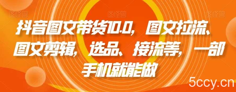 抖音图文带货10.0,图文拉流、图文剪辑,选品、接流等,一部手机就能做
