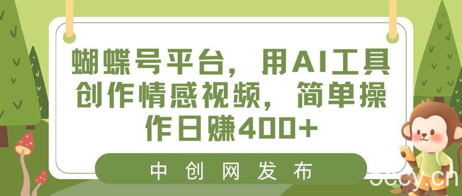 （8650期）蝴蝶号平台，用AI工具创作情感视频，简单操作日赚400-我创创业-副业网-网络创业-资源分享-网课资源-学习教程-学知识-自媒体-抖音-视频号-小红书-网络项目,赚钱软件,副业,兼职,学生赚,挂机赚-我创创业-副业网-5ccy.cn