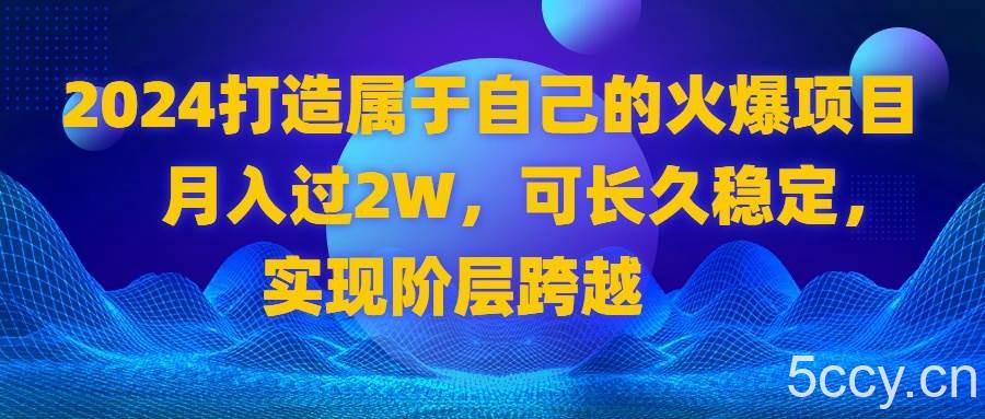 （8645期）2024 打造属于自己的火爆项目，月入过2W，可长久稳定，实现阶层跨越-我创创业-副业网-网络创业-资源分享-网课资源-学习教程-学知识-自媒体-抖音-视频号-小红书-网络项目,赚钱软件,副业,兼职,学生赚,挂机赚-我创创业-副业网-5ccy.cn
