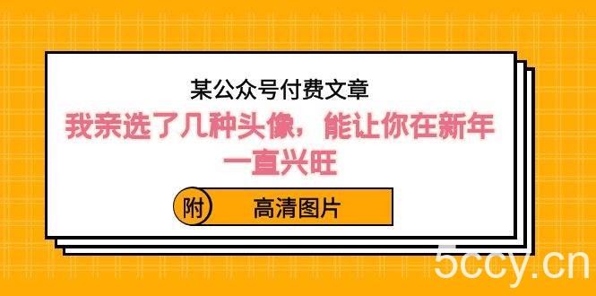 （8643期）某公众号付费文章：我亲选了几种头像，能让你在新年一直兴旺（附高清图片）-我创创业-副业网-网络创业-资源分享-网课资源-学习教程-学知识-自媒体-抖音-视频号-小红书-网络项目,赚钱软件,副业,兼职,学生赚,挂机赚-我创创业-副业网-5ccy.cn