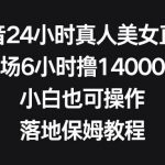(8644期)抖音24小时真人美女直播,单场6小时撸14000元,小白也可操作,落地保姆教程-我创创业-副业网-网络创业-资源分享-网课资源-学习教程-学知识-自媒体-抖音-视频号-小红书-网络项目,赚钱软件,副业,兼职,学生赚,挂机赚-我创创业-副业网-5ccy.cn