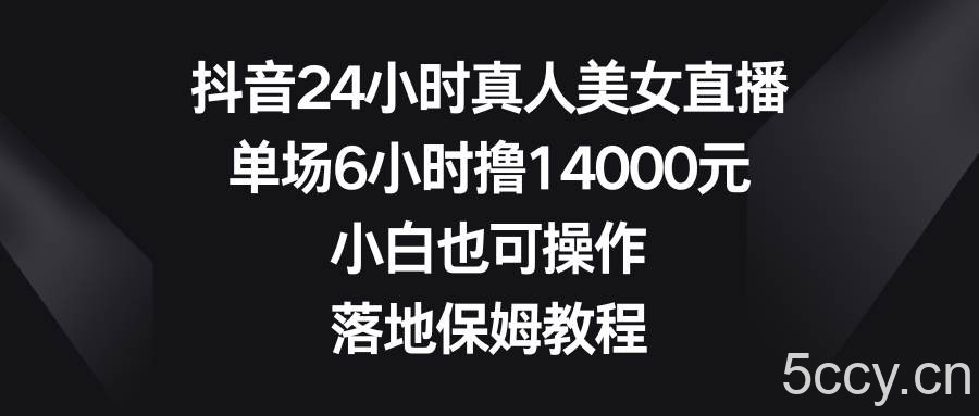 抖音24小时真人美女直播,单场6小时撸14000元,小白也可操作,落地保姆教程