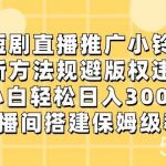 短剧直播推广小铃铛，小白轻松日入3000 ，新方法规避版权违规，直播间搭建保姆级教学-我创创业-副业网-网络创业-资源分享-网课资源-学习教程-学知识-自媒体-抖音-视频号-小红书-网络项目,赚钱软件,副业,兼职,学生赚,挂机赚-我创创业-副业网-5ccy.cn