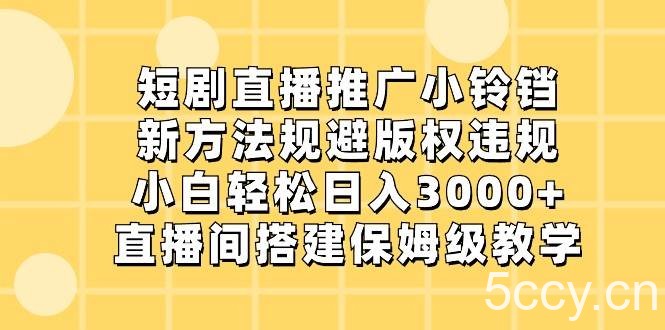 短剧直播推广小铃铛，小白轻松日入3000 ，新方法规避版权违规，直播间搭建保姆级教学-我创创业-副业网-网络创业-资源分享-网课资源-学习教程-学知识-自媒体-抖音-视频号-小红书-网络项目,赚钱软件,副业,兼职,学生赚,挂机赚-我创创业-副业网-5ccy.cn