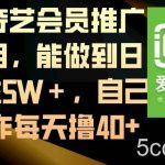 （8663期）爱奇艺会员推广项目，能做到日收益5W＋，自己操作每天撸40-我创创业-副业网-网络创业-资源分享-网课资源-学习教程-学知识-自媒体-抖音-视频号-小红书-网络项目,赚钱软件,副业,兼职,学生赚,挂机赚-我创创业-副业网-5ccy.cn