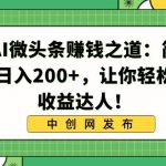 （8664期）揭秘AI微头条赚钱之道：简单操作，日入200 ，让你轻松成为收益达人！-我创创业-副业网-网络创业-资源分享-网课资源-学习教程-学知识-自媒体-抖音-视频号-小红书-网络项目,赚钱软件,副业,兼职,学生赚,挂机赚-我创创业-副业网-5ccy.cn