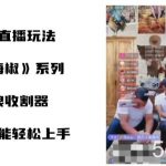 （8661期）打海椒无人直播整蛊项目，小白轻松上手撸音浪收割器（教程 工具 素材）-我创创业-副业网-网络创业-资源分享-网课资源-学习教程-学知识-自媒体-抖音-视频号-小红书-网络项目,赚钱软件,副业,兼职,学生赚,挂机赚-我创创业-副业网-5ccy.cn