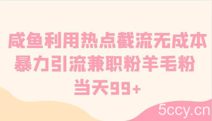 咸鱼利用热点截流无成本暴力引流兼职粉羊毛粉 当天99-我创创业-副业网-网络创业-资源分享-网课资源-学习教程-学知识-自媒体-抖音-视频号-小红书-网络项目,赚钱软件,副业,兼职,学生赚,挂机赚-我创创业-副业网-5ccy.cn