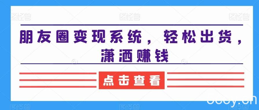 朋友圈变现系统，轻松出货，潇洒赚钱-我创创业-副业网-网络创业-资源分享-网课资源-学习教程-学知识-自媒体-抖音-视频号-小红书-网络项目,赚钱软件,副业,兼职,学生赚,挂机赚-我创创业-副业网-5ccy.cn