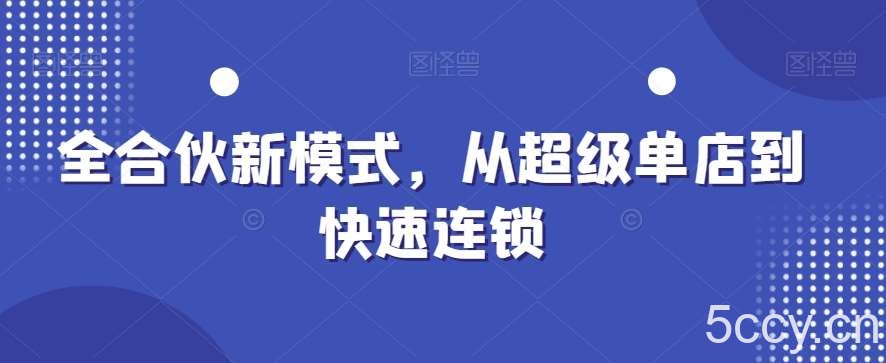 全合伙新模式，从超级单店到快速连锁-我创创业-副业网-网络创业-资源分享-网课资源-学习教程-学知识-自媒体-抖音-视频号-小红书-网络项目,赚钱软件,副业,兼职,学生赚,挂机赚-我创创业-副业网-5ccy.cn