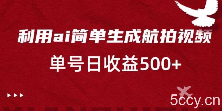 利用ai简单复制粘贴，生成航拍视频，单号日收益500 【揭秘】-我创创业-副业网-网络创业-资源分享-网课资源-学习教程-学知识-自媒体-抖音-视频号-小红书-网络项目,赚钱软件,副业,兼职,学生赚,挂机赚-我创创业-副业网-5ccy.cn