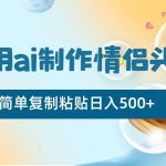 利用ai制作情侣头像，简单复制粘贴日入500 ，零成本适合新手制作-我创创业-副业网-网络创业-资源分享-网课资源-学习教程-学知识-自媒体-抖音-视频号-小红书-网络项目,赚钱软件,副业,兼职,学生赚,挂机赚-我创创业-副业网-5ccy.cn