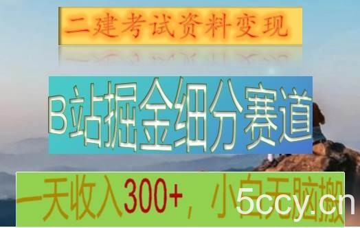B站掘金细分赛道，二建考试资料变现，一天收入300 ，操作简单，纯小白也能轻松上手-我创创业-副业网-网络创业-资源分享-网课资源-学习教程-学知识-自媒体-抖音-视频号-小红书-网络项目,赚钱软件,副业,兼职,学生赚,挂机赚-我创创业-副业网-5ccy.cn